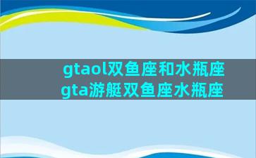 gtaol双鱼座和水瓶座 gta游艇双鱼座水瓶座